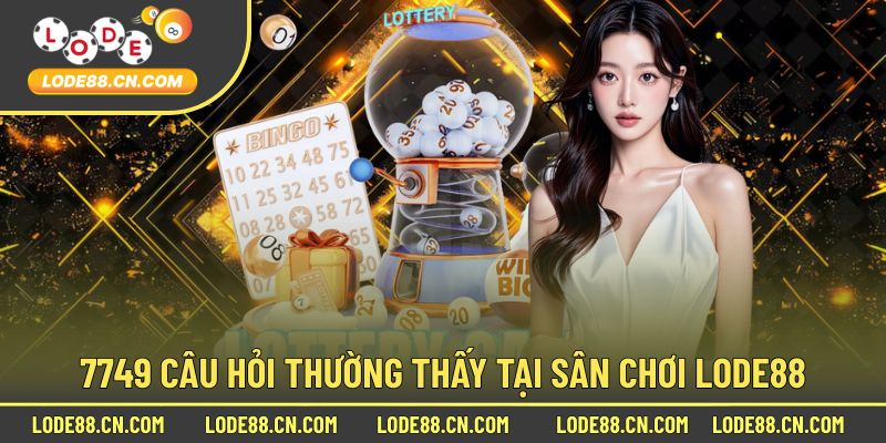 7749 thắc mắc “kinh điển” của bet thủ tại sân chơi Lode88