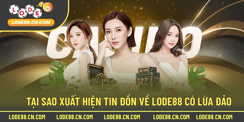 Tại Sao Có Những Thông Tin Xuất Hiện Lode88 Lừa Đảo