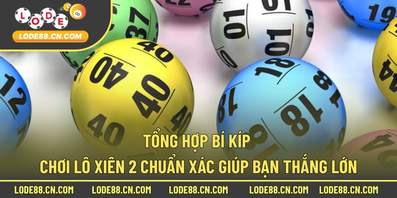 Tổng hợp bí kíp chơi lô xiên 2 chuẩn xác giúp bạn thắng lớn